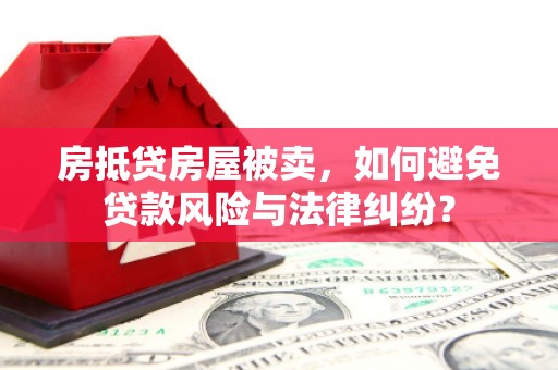 彬县房抵贷房屋被卖，如何避免贷款风险与法律纠纷？