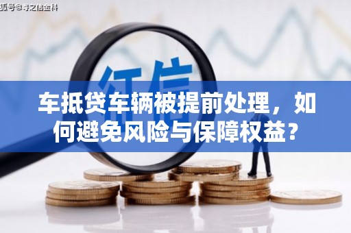 彬县车抵贷车辆被提前处理，如何避免风险与保障权益？