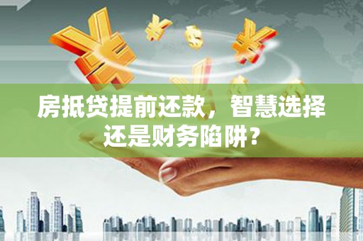 彬县房抵贷提前还款，智慧选择还是财务陷阱？