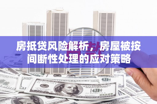 彬县房抵贷风险解析，房屋被按间断性处理的应对策略