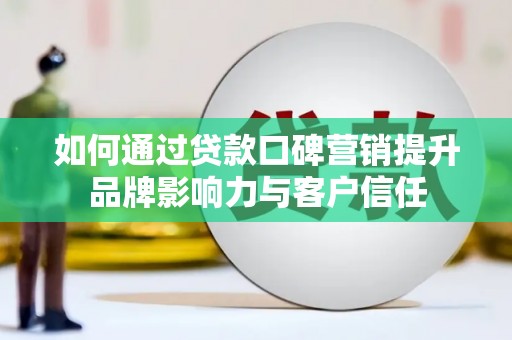 彬县如何通过贷款口碑营销提升品牌影响力与客户信任