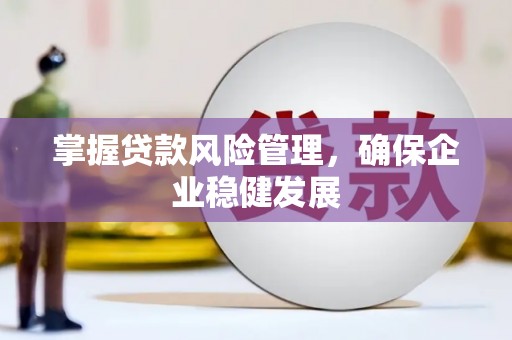 彬县掌握贷款风险管理，确保企业稳健发展